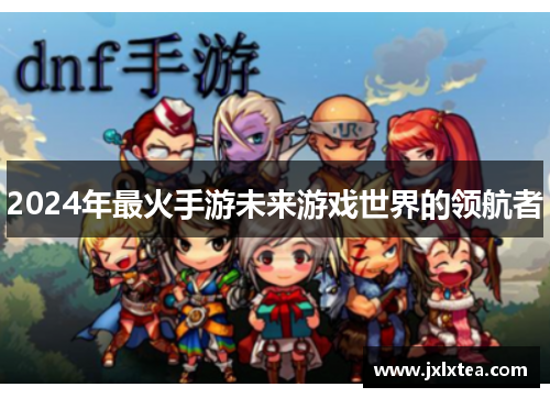 2024年最火手游未来游戏世界的领航者