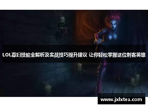 LOL寡妇技能全解析及实战技巧提升建议 让你轻松掌握这位刺客英雄