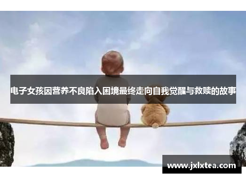 电子女孩因营养不良陷入困境最终走向自我觉醒与救赎的故事